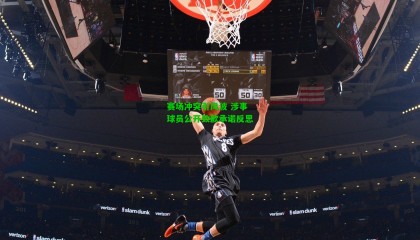 赛场冲突引风波 涉事球员公开致歉承诺反思