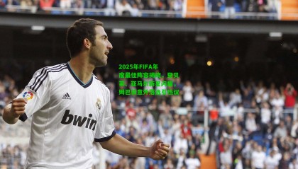 2025年FIFA年度最佳阵容揭晓，登贝莱、亚马尔新星闪耀，姆巴佩意外落选引热议
