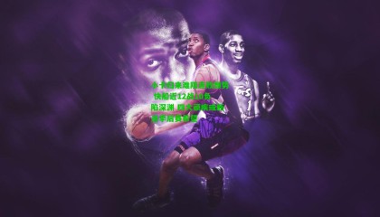 小卡归来难阻连败颓势 快船近12战10负陷深渊 四大顽疾或断送季后赛希望