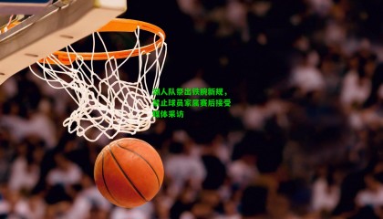 湖人队祭出铁腕新规,禁止球员家属赛后接受媒体采访