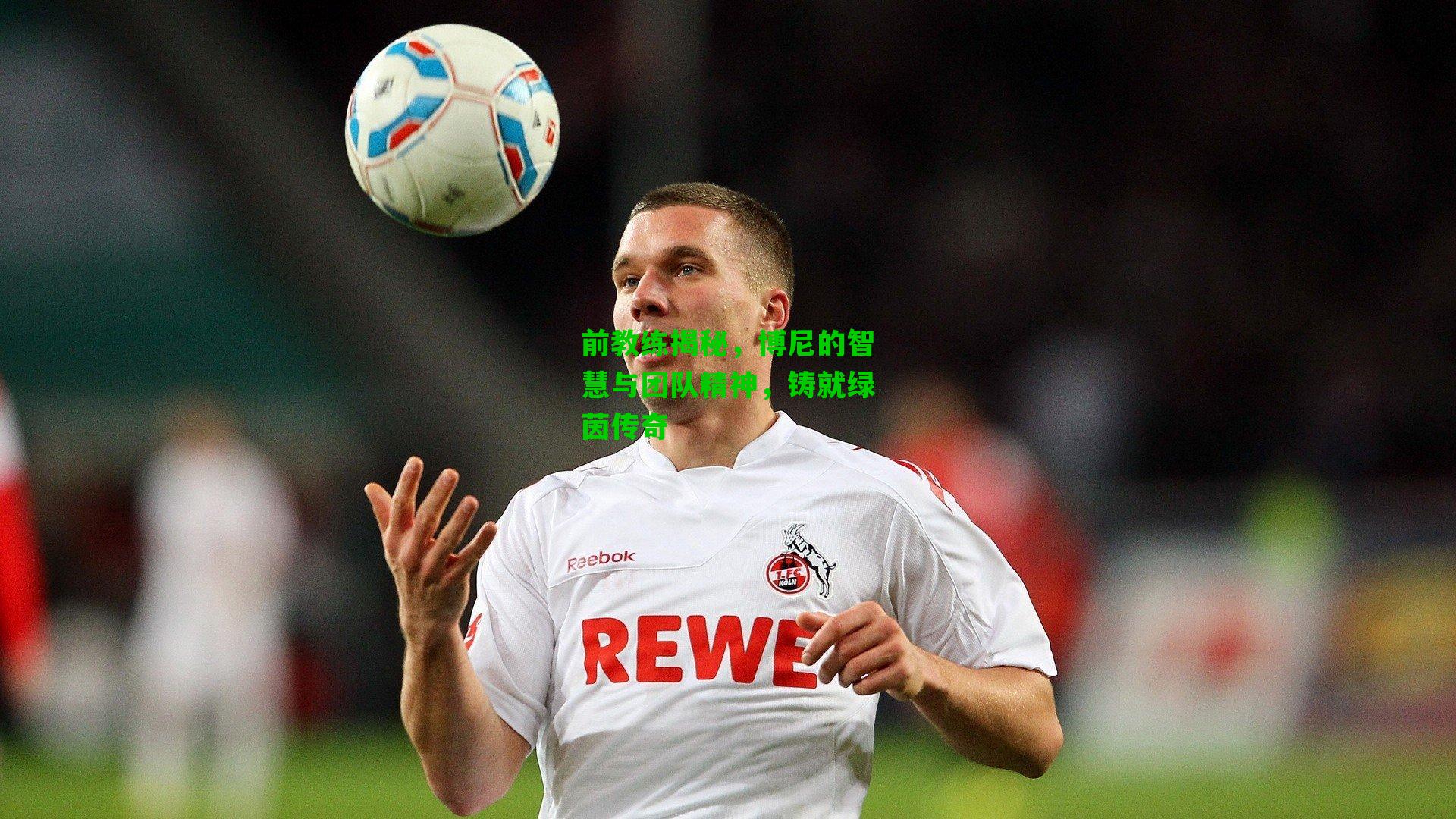 前教练揭秘,博尼的智慧与团队精神,铸就绿茵传奇