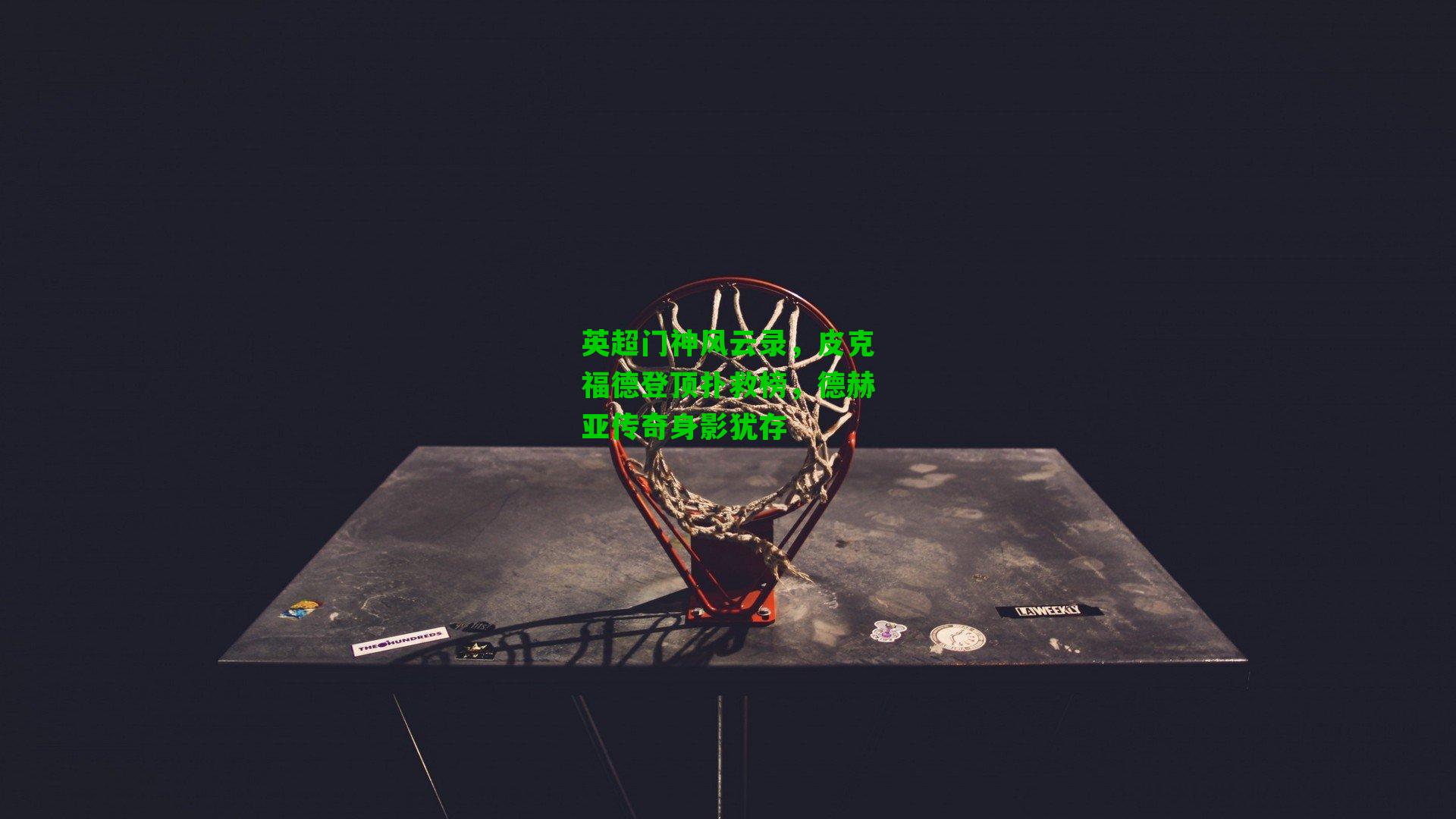 英超门神风云录，皮克福德登顶扑救榜，德赫亚传奇身影犹存