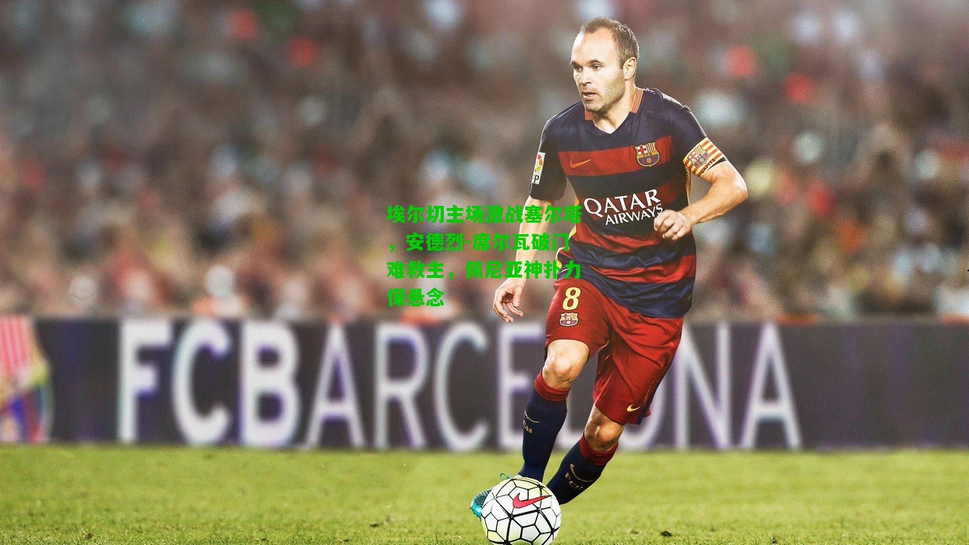 埃尔切主场激战塞尔塔，安德烈-席尔瓦破门难救主，佩尼亚神扑力保悬念